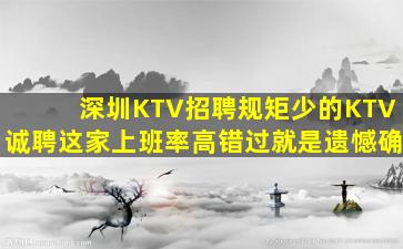 深圳KTV招聘规矩少的KTV诚聘这家上班率高错过就是遗憾确
